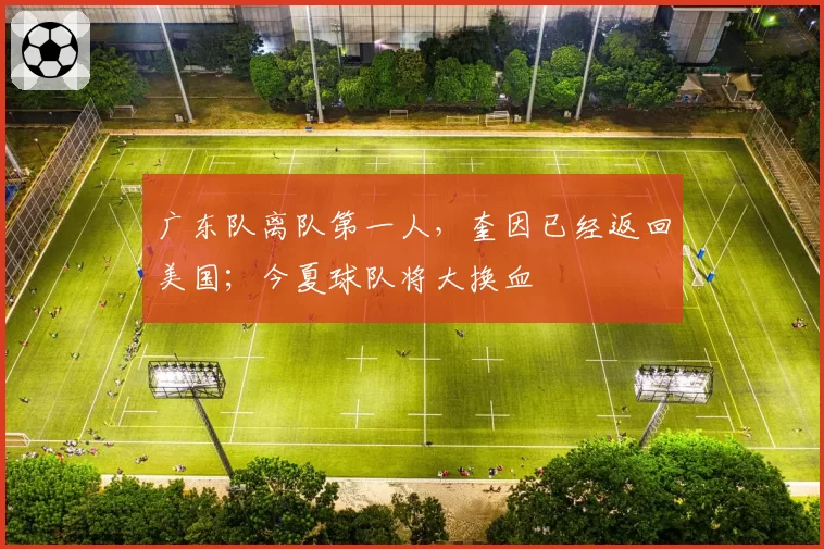广东队离队第一人，奎因已经返回美国；今夏球队将大换血