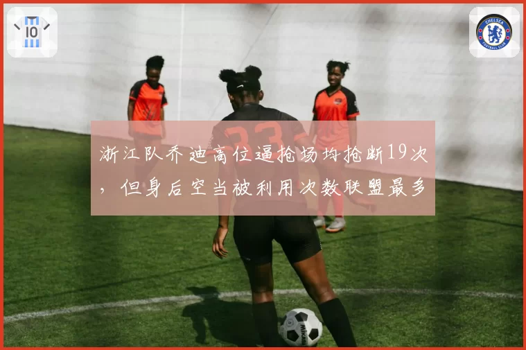 浙江队乔迪高位逼抢场均抢断19次，但身后空当被利用次数联盟最多