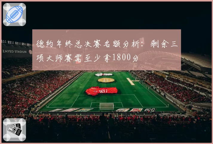 德约年终总决赛名额分析：剩余三项大师赛需至少拿1800分