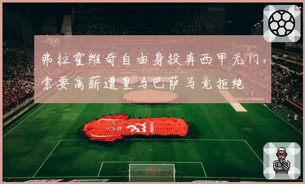 弗拉霍维奇自由身投奔西甲无门，索要高薪遭皇马巴萨马竞拒绝