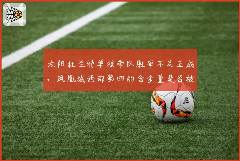 太阳杜兰特单核带队胜率不足五成，凤凰城西部第四的含金量是否被高估？