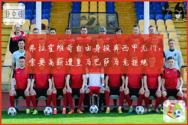 弗拉霍维奇自由身投奔西甲无门，索要高薪遭皇马巴萨马竞拒绝