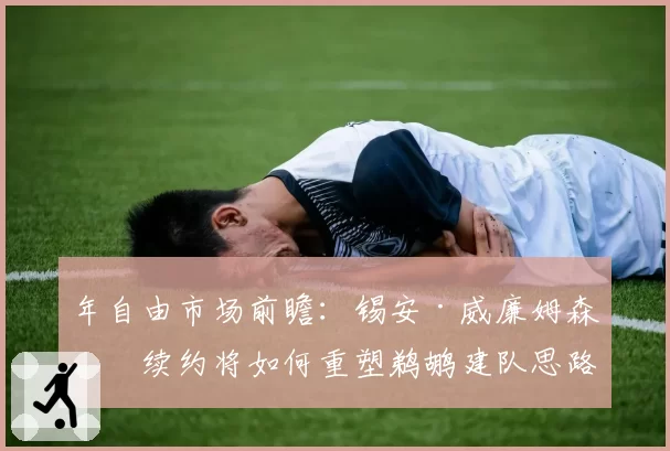 年自由市场前瞻：锡安·威廉姆森的续约将如何重塑鹈鹕建队思路