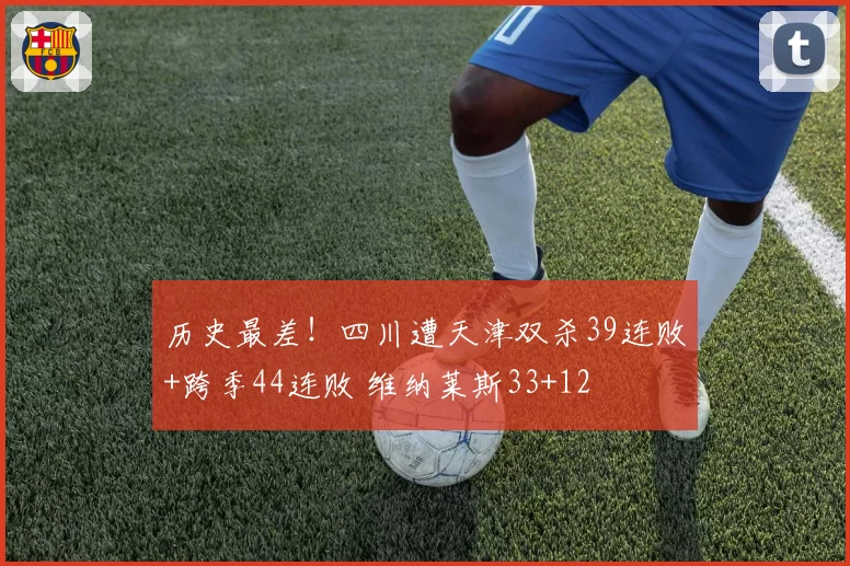 历史最差！四川遭天津双杀39连败+跨季44连败 维纳莱斯33+12