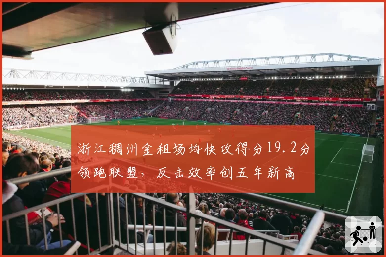 浙江稠州金租场均快攻得分19.2分领跑联盟，反击效率创五年新高