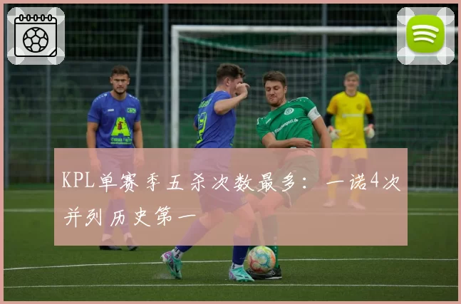 KPL单赛季五杀次数最多：一诺4次并列历史第一