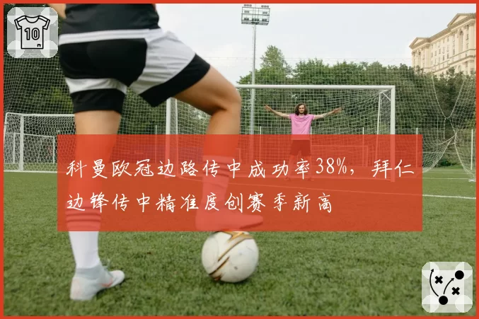 科曼欧冠边路传中成功率38%，拜仁边锋传中精准度创赛季新高