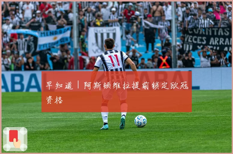 早知道｜阿斯顿维拉提前锁定欧冠资格