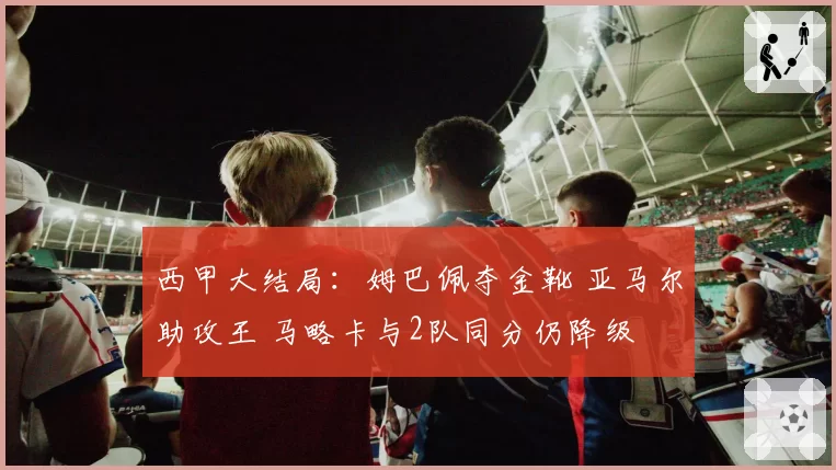 西甲大结局：姆巴佩夺金靴 亚马尔助攻王 马略卡与2队同分仍降级