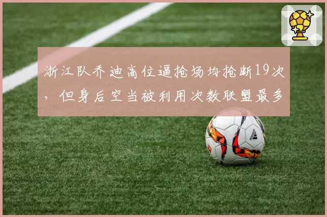 浙江队乔迪高位逼抢场均抢断19次，但身后空当被利用次数联盟最多