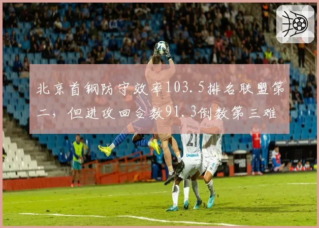 北京首钢防守效率103.5排名联盟第二，但进攻回合数91.3倒数第三难破防守强队