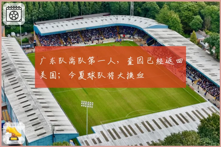 广东队离队第一人，奎因已经返回美国；今夏球队将大换血