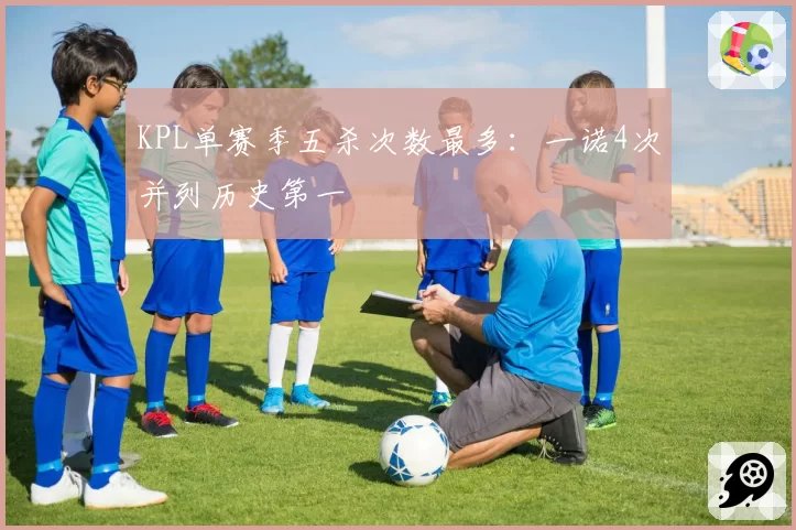 KPL单赛季五杀次数最多：一诺4次并列历史第一