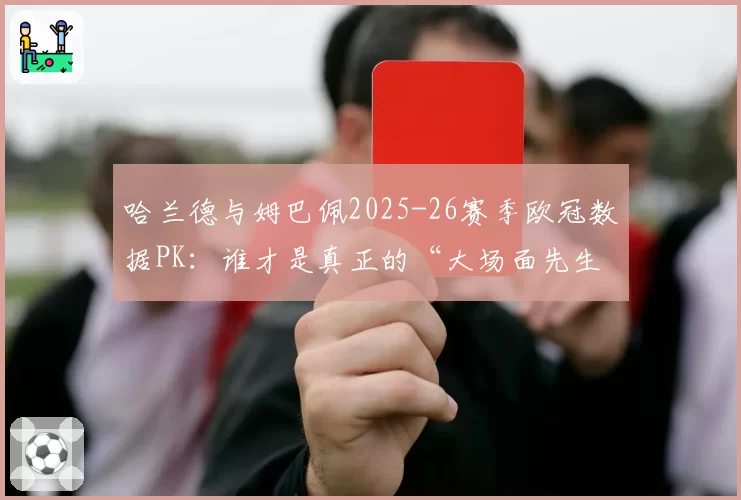 哈兰德与姆巴佩2025-26赛季欧冠数据PK：谁才是真正的“大场面先生”？