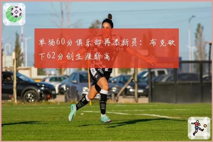 单场60分俱乐部再添新员：布克砍下62分创生涯新高