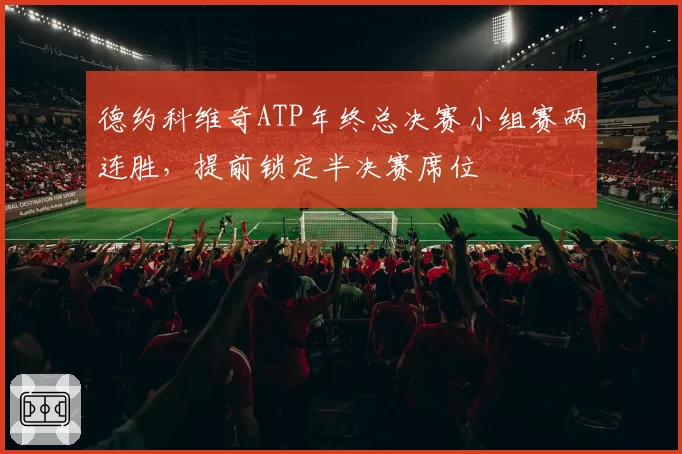 德约科维奇ATP年终总决赛小组赛两连胜，提前锁定半决赛席位
