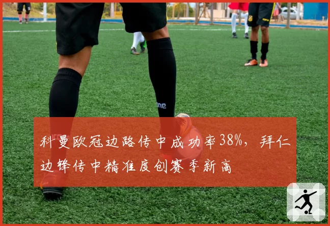 科曼欧冠边路传中成功率38%，拜仁边锋传中精准度创赛季新高