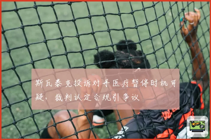 斯瓦泰克投诉对手医疗暂停时机可疑，裁判认定合规引争议