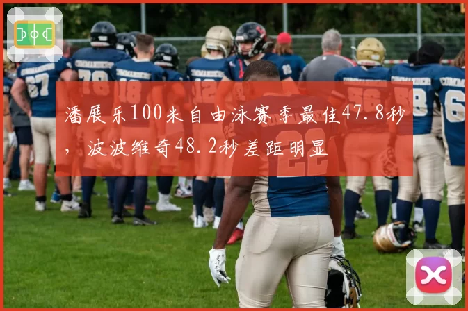 潘展乐100米自由泳赛季最佳47.8秒，波波维奇48.2秒差距明显