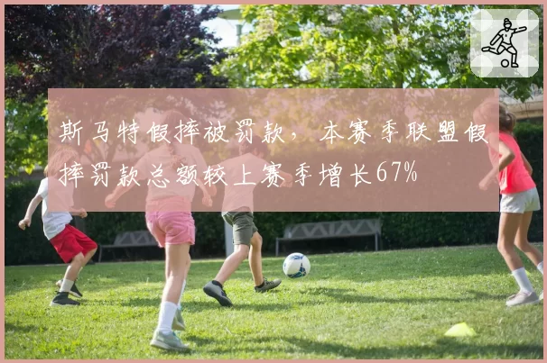 斯马特假摔被罚款，本赛季联盟假摔罚款总额较上赛季增长67%
