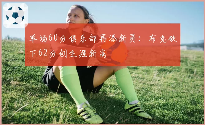 单场60分俱乐部再添新员：布克砍下62分创生涯新高