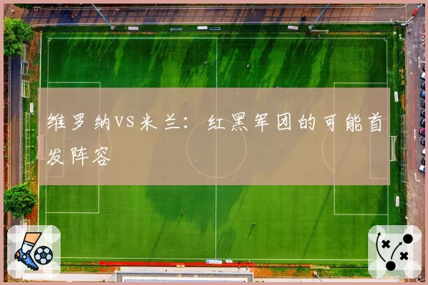 维罗纳vs米兰：红黑军团的可能首发阵容