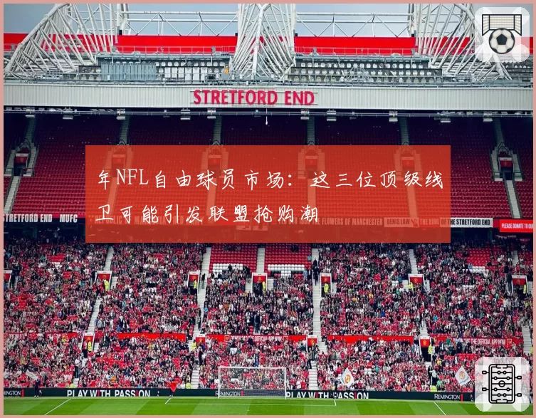 年NFL自由球员市场：这三位顶级线卫可能引发联盟抢购潮